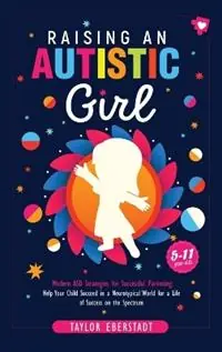 Shop Nu Raising an Autistic Girl Modern ASD Strategies for Successful Parenting Help Your Child Succeed in a Neurotypical World for a Life of Success on the Spectrum (5-11-year-olds) - Taylor Eberstadt - Libro in lingua inglese - Taylor Eberstadt -