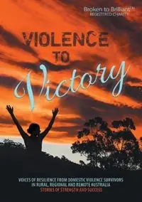 Violence to Victory Voices of Resilience from Domestic Abuse Survivors in Rural, Regional and Remote Australia - Stories of Strength and Success - Libro in lingua inglese - Broken to Brilliant - Veilige Betaling