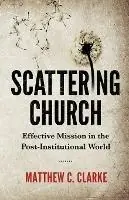 Scattering Church Effective Mission in the Post-Institutional World - Matthew C Clarke - Libro in lingua inglese - Turning Teardrops Into Joy - Hoge Kwaliteit