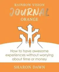 Nu Kopen Rainbow Vision Journal ORANGE How to have awesome experiences without worrying about time or money. - Sharon Dawn - Libro in lingua inglese - Rainbow Vision Journal - Rainbow Vision Journal