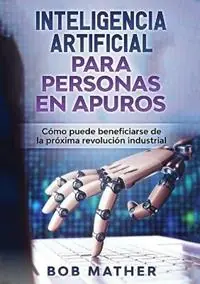 Merkproduct Inteligencia Artificial Para Personas en Apuros Como puede beneficiarse de la proxima revolucion industrial - Bob Mather - Libro in lingua inglese - Bob Mather -
