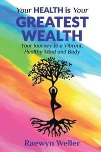 Direct Beschikbaar Your Health Is Your Greatest Wealth Your Journey to a Vibrant, Healthy, Mind and Body - Raewyn Weller - Libro in lingua inglese - Gowor International Publishing -