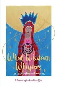 What Wisdom Whispers Life Lessons in Love and Forgiveness - A Memoir - Andrea Broadfoot - Libro in lingua inglese - Change Empire Books - Exclusieve Aanbieding