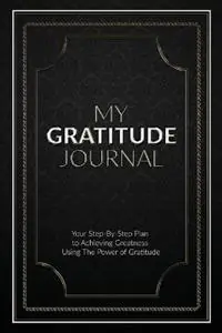 Betaalbaar My Gratitude Journal (Paperback) Your Step-by-Step Plan to Achieving Greatness Using the Power of Gratitude - Sabistar Pty Ltd - Libro in lingua inglese - Sabistar Pty Ltd -