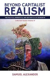 Populair Beyond Capitalist Realism The Politics, Energetics, and Aesthetics of Degrowth - Samuel Alexander - Libro in lingua inglese - Simplicity Institute -