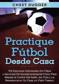 Must-Have Practique futbol desde casa 100 ejercicios individuales de futbol y ejercicios de acondicionamiento fisico para mejorar el control del balon, los tiros y la resistencia en su casa y/o patio trasero - Chest Dugger - Libro in lingua inglese - Abiprod Pty Ltd -
