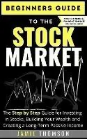 Aanbieding Beginners Guide to the Stock Market The Simple Step by Step Guide for Investing in Stocks, Building Your Wealth and Creating a Long-Term Passive Income - Jamie Thomson - Libro in lingua inglese - Life Graduate Publishing Group -