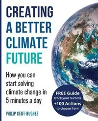 Creating a better climate future How you can start solving climate change in 5 minutes a day - Philip Kent-Hughes - Libro in lingua inglese - Mindstorm Publishing - Exclusieve Aanbieding