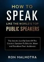 Hoge Kwaliteit How To Speak Like The World‘s Top Public Speakers The Secrets Used By Some Of The Greatest Speakers To Educate, Move and Transform Their Audiences - Ron Malhotra - Libro in lingua inglese - Karen MC Dermott -
