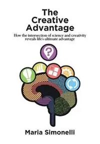 The Creative Advantage How the Intersection of Science and Creativity Reveals Life‘s Ultimate Advantages - Maria Simonelli - Libro in lingua inglese - Publish Central - Speciale Aanbieding