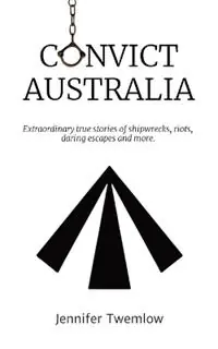 Convict Australia Extraordinary true stories of shipwrecks, riots, daring escapes and more. - Jennifer Twemlow - Libro in lingua inglese - Jennifer Twemlow - Laatste Versie