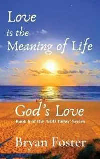 Koop Online Love is the Meaning of Life GOD‘s Love - Bryan W Foster - Libro in lingua inglese - Great Developments Publishers - God Today‘