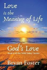 Love is the Meaning of Life GOD‘s Love - Bryan W Foster - Libro in lingua inglese - Great Developments Publishers - God Today‘ Veilige Betaling