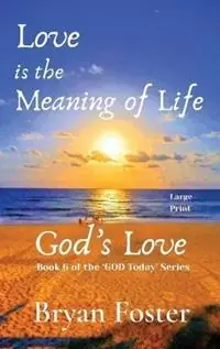 Love is the Meaning of Life GOD‘s Love - Bryan W Foster - Libro in lingua inglese - Great Developments Publishers - God Today‘ Laatste Versie