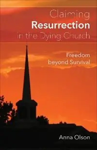 Claiming Resurrection in the Dying Church Freedom Beyond Survival - Anna B. Olson - Libro in lingua inglese - Westminster/John Knox Press,U.S. - Laatste Kans