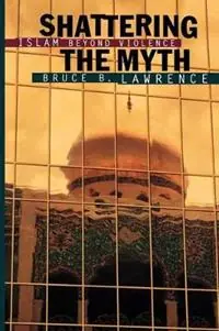 Seizoensaanbieding Shattering the Myth Islam beyond Violence - Bruce B. Lawrence - Libro in lingua inglese - Princeton University Press - Princeton Studies in Muslim Politics