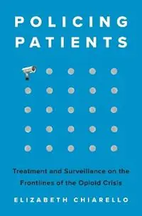 Policing Patients Treatment and Surveillance on the Frontlines of the Opioid Crisis - Elizabeth Chiarello - Libro in lingua inglese - Princeton University Press - Nieuw