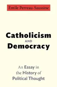 Goedkoop Catholicism and Democracy An Essay in the History of Political Thought - Emile Perreau-Saussine - Libro in lingua inglese - Princeton University Press -