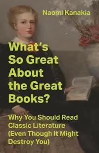 Laatste Kans What‘s So Great About the Great Books? Why You Should Read Classic Literature (Even Though It Might Destroy You) - Naomi Kanakia - Libro in lingua inglese - Princeton University Press -