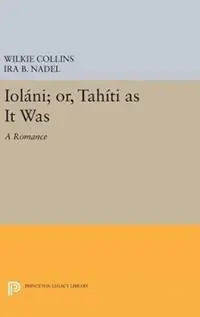 Ioláni; or, Tahíti as It Was A Romance - Wilkie Collins - Libro in lingua inglese - Princeton University Press - Princeton Legacy Library Populair