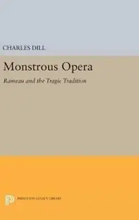 Gereduceerde Prijs Monstrous Opera Rameau and the Tragic Tradition - Charles Dill - Libro in lingua inglese - Princeton University Press - Princeton Studies in Opera