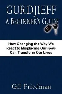 Koopje Gurdjieff, A Beginer‘s Guide How Changing the Way We React to Misplacing Our Keys Can Transform Our Lives - Gil Friedman - Libro in lingua inglese - Yara Press -
