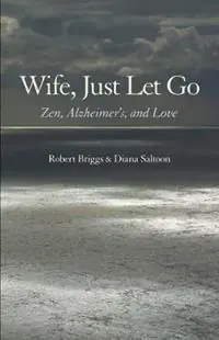 Veilige Betaling Wife, Just Let Go Zen, Alzheimer‘s, and Love - Robert Briggs - Diana Saltoon - Libro in lingua inglese - Robert Briggs Associates -