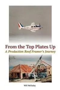 From the Top Plates Up A production roof framer‘s journey - Will Holladay - Libro in lingua inglese - W & H Publishers - Beperkte Voorraad