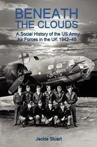 Actieprijs Beneath the Clouds A Social History of the US Army Air Forces in the UK 1942-45 - Jackie Stuart - Libro in lingua inglese - Poppyland Publishing -