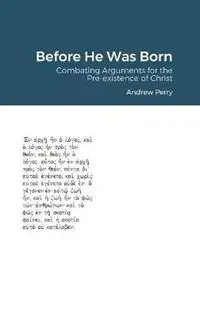 Before He Was Born Combating Arguments for the Pre-existence of Christ - Andrew Perry - Libro in lingua inglese - Willow Publications - Exclusieve Aanbieding