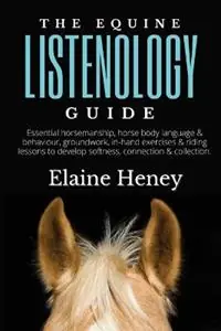 The Equine Listenology Guide Essential horsemanship, horse body language & behaviour, groundwork, in-hand exercises & riding lessons to develop softness, connection & collection - Elaine Heney - Libro in lingua inglese - Grey Pony Films - Snelle Levering