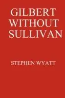 Gratis Retour Gilbert without Sullivan - Stephen Wyatt - Libro in lingua inglese - Stephen Wyatt -
