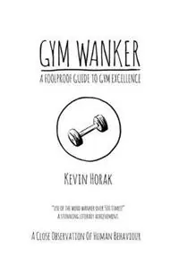 Lage Prijs Gym Wanker a Foolproof Guide to Gym Excellence A Close Observation of Human Behaviour - Kevin Horak - Libro in lingua inglese - Wolf House Publishing Limited -