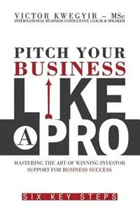 Hoge Kwaliteit Pitch Your Business Like a Pro Mastering the Art of Winning Investor Support for Business Success Six Key Steps - Victor Kwegyir - Libro in lingua inglese - Vike Springs Publishing -