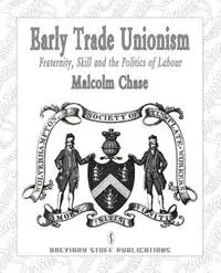 Alleen Vandaag Early Trade Unionism Fraternity, Skill and the Politics of Labour - Malcolm Chase - Libro in lingua inglese - Breviary Stuff Publications -