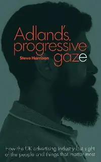 Must-Have Adland‘s Progressive Gaze How UK Advertising Lost Sight of the People and Things That Matter Most - Steve Harrison - Libro in lingua inglese - Adworld Press -