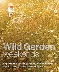 Wild Garden Weekends Explore the Secret Gardens, Wild Meadows and Kitchen Garden Cafes of Britain - Tania Pascoe - Libro in lingua inglese - Wild Things Publishing Ltd - Beperkt Aanbod