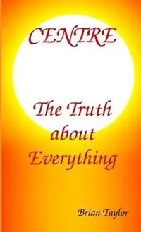 Centre The Truth About Everything - Brian Taylor - Libro in lingua inglese - Universal Octopus - Gereduceerde Prijs
