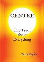 CENTRE The Truth about Everything - Brian F Taylor - Libro in lingua inglese - Universal Octopus - Direct Beschikbaar