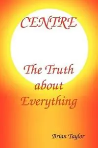 Centre The Truth About Everything - Brian F. Taylor - Libro in lingua inglese - Universal Octopus - Weekendaanbieding