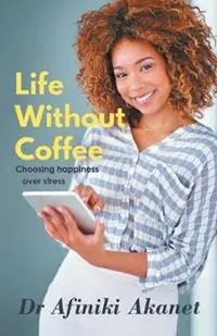 Life Without Coffee Choosing Happiness Over Stress - Afiniki Akanet - Libro in lingua inglese - Affinity Global Enterprises (AGE) - Nieuw