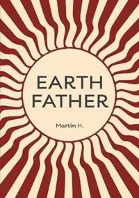 Earth Father Natural Manhood from Prison Towards inner Freedom - Martin H - Chiron Centre Anonymous - Libro in lingua inglese - Chiron Centre Publishing - Dagaanbieding
