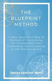 The Blueprint Method A New Miasmatic Map & Method of Prescribing for Homeopaths That Transcends the Influences of the Modern World - Danica Apolline-Matic - Libro in lingua inglese - Danica Apolline-Matic - Favoriet