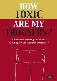 How Toxic are My Trousers? And a Guide on Refining the Senses to Navigate the World of Materials - the Uncut Edition - Shaun M. Sutton - Libro in lingua inglese - Herb Publishing - Direct Verzonden