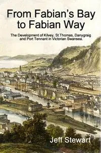 Laatste Versie From Fabian‘s Bay to Fabian Way The development of Kilvey, St.Thomas, Danygraig, and Port Tennant in Victorian Swansea - Jeff Stewart - Libro in lingua inglese - Cambria Publishing -