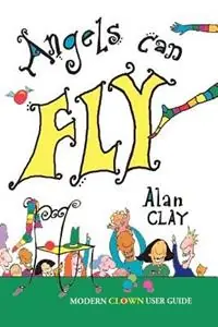 Angels Can Fly A Modern Clown User Guide - Alan Clay - Libro in lingua inglese - Artmedia - Seizoensaanbieding