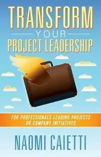 Transform Your Project Leadership For Professionals Leading Projects or Company Initiatives - Naomi Caietti - Libro in lingua inglese - Treelake Publishing - Rechtstreeks Van De Fabrikant