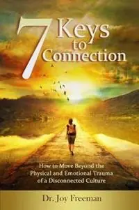 7 Keys to Connection How to Move Beyond the Physical and Emotional Trauma of a Disconnected Culture - Joy Lynn Freeman - Libro in lingua inglese - Soundstar Productions - Koop Online