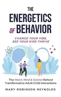 The Energetics of Behavior Change Your Vibe, See Your Kids Thrive - Mary Reynolds - Libro in lingua inglese - Heart Productions & Publishing, LLC - Finale Uitverkoop