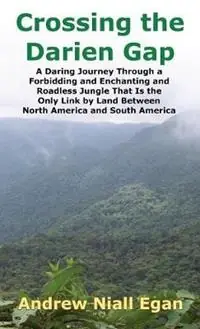 Betaalbaar Crossing the Darien Gap A Daring Journey Through the Roadless and Enchanting Jungle That Separates North America and South America - Andrew N Egan - Libro in lingua inglese - Adventura Publishing -